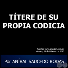 TTERE DE SU PROPIA CODICIA - Por ANBAL SAUCEDO RODAS - Viernes, 24 de Febrero de 2023